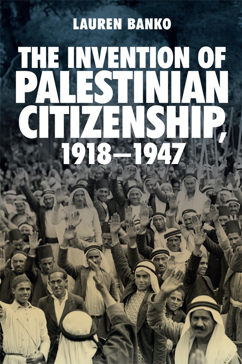 The Invention of Palestinian Citizenship 1918 - 1947